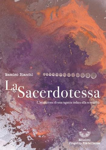La sacerdotessa. L'iniziazione di una ragazza indaco alla sensualità - Massimo Bianchi - Libro Edizioni Progetto Fratellanza 2022 | Libraccio.it