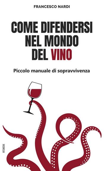 Come difendersi nel mondo del vino. Piccolo manuale di sopravvivenza - Francesco Nardi - Libro Nts Media 2022 | Libraccio.it