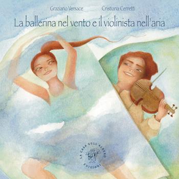 La ballerina nel vento e il violinista nell'aria. Ediz. illustrata - Graziano Versace - Libro La Casa sull'Albero 2023, Storie senza tempo | Libraccio.it