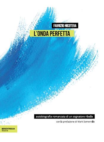 L' onda perfetta. Biografia romanzata di un sognatore ribelle. Ediz. integrale - Fabrizio Nicotera, Lorenzo Bernasconi - Libro isenzatregua 2022, liberaMENTE | Libraccio.it