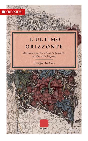 L' ultimo orizzonte. Riscontri tematici, stilistici e biografici in Morselli e Leopardi - Giorgio Galetto - Libro Kressida 2022, Le Moire | Libraccio.it