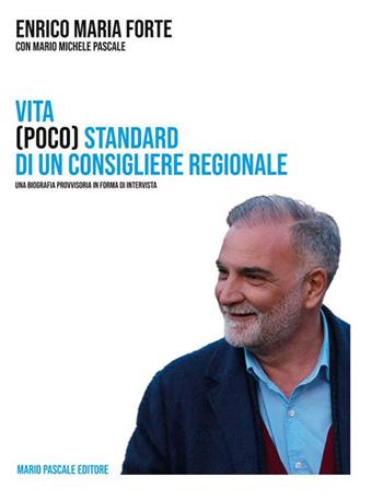Vita (poco) standard di un consigliere regionale. Una biografia in forma di intervista - Enrico Maria Forte, Mario Michele Pascale - Libro Mario Pascale editore 2022 | Libraccio.it
