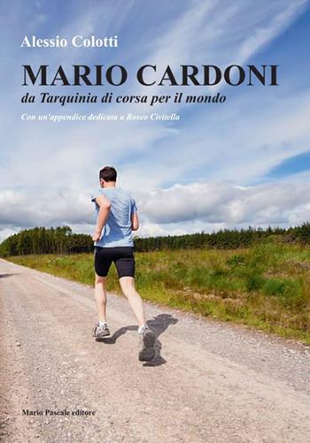 Mario Cardoni. Da Tarquinia di corsa per il mondo. Nuova ediz. - Alessio Colotti - Libro Mario Pascale editore 2022 | Libraccio.it