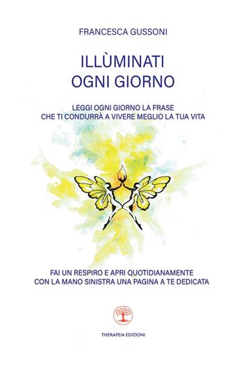 Illùminati ogni giorno. Leggi ogni giorno la frase che ti condurrà a vivere meglio la tua vita - Francesca Gussoni - Libro Therapeia Edizioni 2024 | Libraccio.it