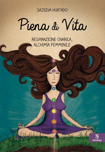 Piena di vita. Respirazione ovarica, alchimia femminile. - Sajeeva Hurtado - Libro Atishay 2023 | Libraccio.it