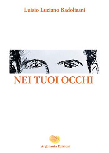 Nei tuoi occhi - Luisio Luciano Badolisani - Libro Argonauta 2022 | Libraccio.it