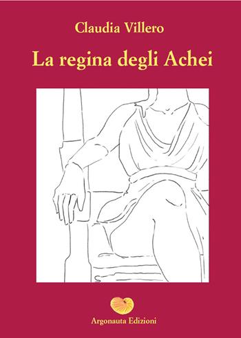 La regina degli achei - Claudia Villero - Libro Argonauta 2022, Giasone | Libraccio.it