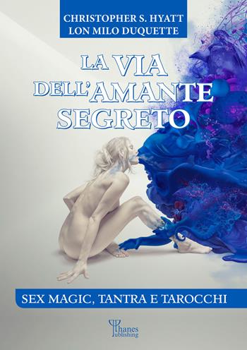 La via dell'amante segreto. Sex magic, tantra e tarocchi. Nuova ediz. - Lon Milo DuQuette, Christopher S. Hyatt - Libro Phanes Publishing 2023 | Libraccio.it