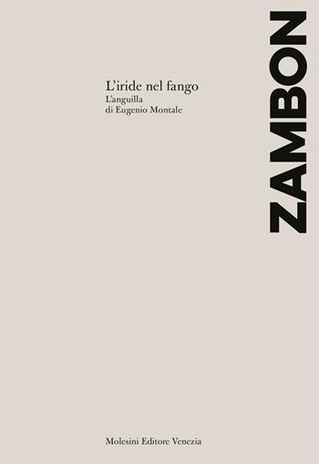 L’iride nel fango. L’Anguilla di Eugenio Montale - Francesco Zambon - Libro Molesini Editore Venezia 2023 | Libraccio.it