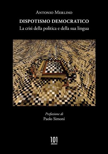 Dispotismo democratico. La crisi della politica e della sua lingua - Antonio Merlino - Libro 101 Edizioni 2022 | Libraccio.it