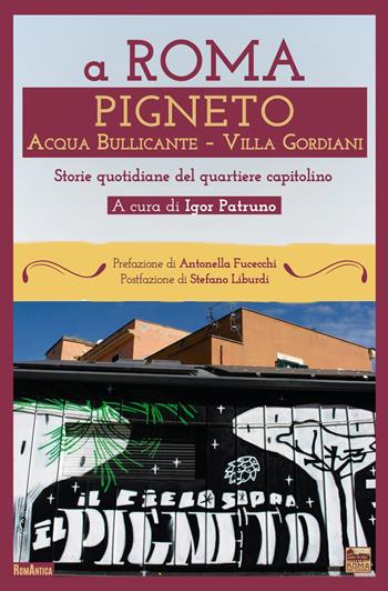 A Roma Pigneto Acqua Bullicante Villa Gordiani. Storie quotidiane del quartiere capitolino  - Libro Roma per sempre 2025, RomAntica | Libraccio.it
