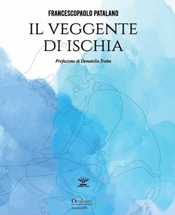 Il veggente di Ischia - Francescopaolo Patalano - Libro Drakon Edizioni 2022 | Libraccio.it