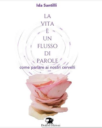 La vita è un flusso di parole. Come parlare ai nostri cervelli - Ida Santilli - Libro Drakon Edizioni 2023 | Libraccio.it