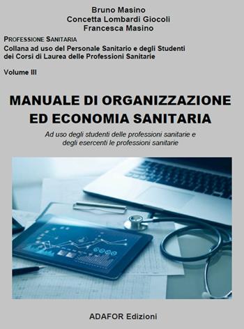 Manuale di organizzazione ed economia sanitaria. Ad uso degli studenti delle professioni sanitarie e degli esercenti le professioni sanitarie - Bruno Masino, Concetta Lombardi Giocoli, Francesca Masino - Libro Adafor 2023 | Libraccio.it