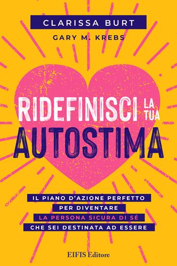 Ridefinisci la tua autostima. Il piano d'azione perfetto per diventare la persona sicura di sé che sei destinata ad essere - Clarissa Burt, Gary M. Krebs - Libro EIFIS Editore 2022, Life | Libraccio.it