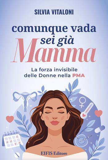 Comunque vada, sei già mamma. La forza invisibile delle donne nella PMA - Silvia Vitaloni - Libro EIFIS Editore 2026 | Libraccio.it