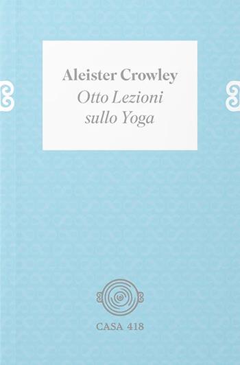 Otto lezioni sullo yoga. Ediz. illustrata - Aleister Crowley - Libro Casa 418 2023 | Libraccio.it