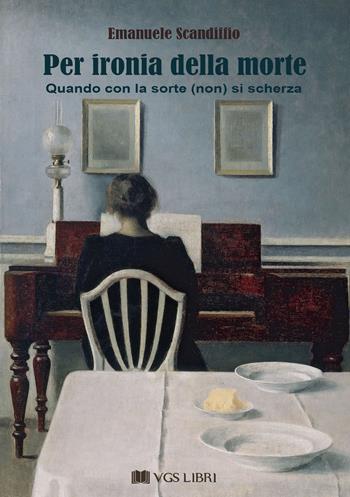 Per ironia della morte. Quando con la sorte (non) si scherza - Emanuele Scandiffio - Libro VGS Libri 2023 | Libraccio.it