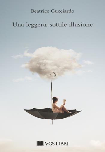 Una leggera, sottile illusione - Beatrice Gucciardo - Libro VGS Libri 2024 | Libraccio.it