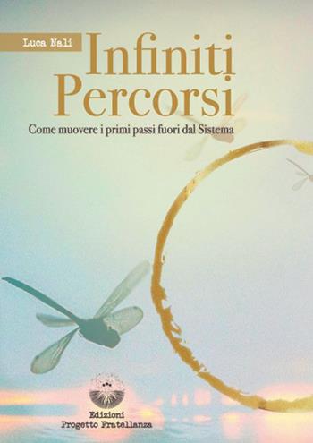 Infiniti percorsi. Come muovere i primi passi fuori dal sistema - Luca Nali - Libro Edizioni Progetto Fratellanza 2022 | Libraccio.it