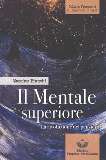 Il mentale superiore. La rivoluzione del pensiero - Massimo Bianchi - Libro Edizioni Progetto Fratellanza 2023 | Libraccio.it