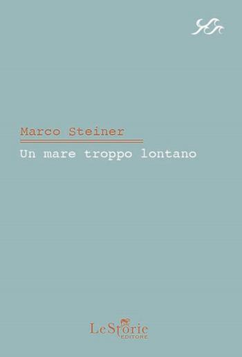Un mare troppo lontano - Marco Steiner - Libro Le Storie 2022 | Libraccio.it