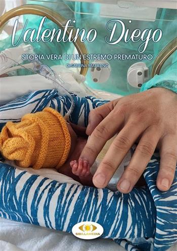 Valentino Diego. Storia vera di un estremo prematuro - Sabrina Marrano - Libro Sibillamedia 2023 | Libraccio.it