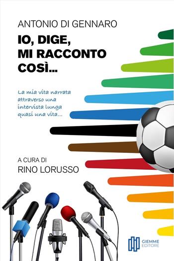 Io, Dige, mi racconto così... La mia vita narrata attraverso una intervista lunga quasi una vita... - Antonio Di Gennaro - Libro Giemme Editore 2023 | Libraccio.it