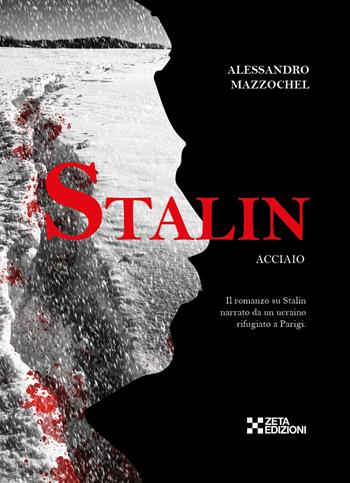Stalin. Acciaio. Il romanzo su Stalin narrato da un ucraino rifugiato a Parigi - Alessandro Mazzochel - Libro Zeta Edizioni 2022 | Libraccio.it