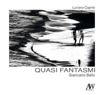 Giancarlo Ballo. Quasi fantasmi - Luciano Caprile - Libro AW Books 2023 | Libraccio.it