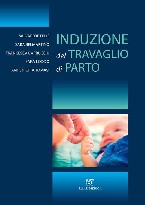 Induzione del travaglio di parto - Salvatore Felis, Sara Belmartino,  Francesca Carrucciu - Libro ELI-Edizioni Librarie Int.