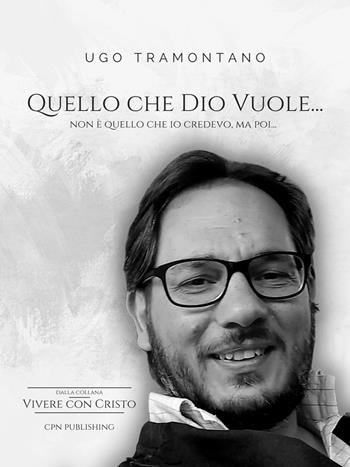 Quello che Dio vuole... Non è quello che io credevo, ma poi... - Ugo Tramontano - Libro CPN Publishing 2023, Vivere con Cristo | Libraccio.it