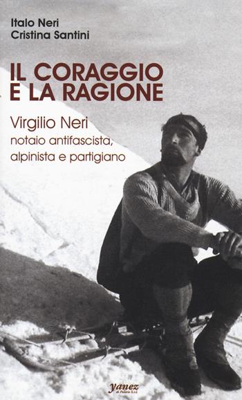 Il coraggio e la ragione. Virgilio Neri. Notaio antifascista, alpinista e partigiano - Italo Neri, Cristina Santini - Libro Yanez 2023 | Libraccio.it