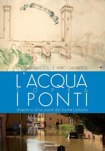 L'acqua sopra i ponti. Disastri e altre storie del fiume Lamone. Ediz. illustrata - Stefano Saviotti, Miro Gamberini - Libro Yanez 2024 | Libraccio.it