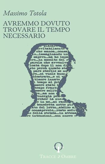 Avremmo dovuto trovare il tempo necessario - Massimo Totola - Libro Tracce e Ombre 2023 | Libraccio.it