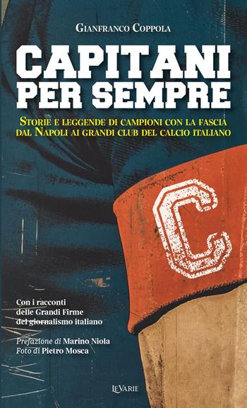 Capitani per sempre. Storie e leggende di campioni con la fascia. Dal Napoli ai grandi club italiani - Gianfranco Coppola - Libro LeVarie 2024 | Libraccio.it