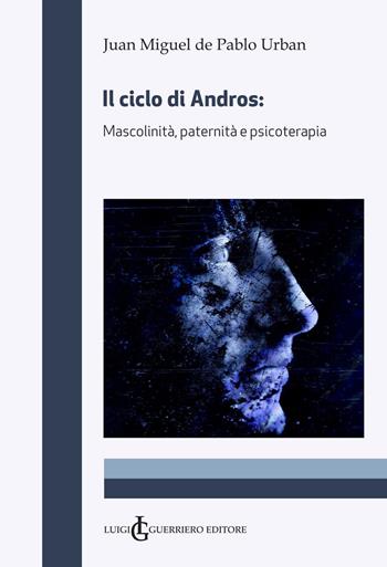 Il ciclo di Andros. Mascolinità, paternità e psicoterapia - Juan Miguel de Pablo Urban - Libro Luigi Guerriero Editore 2023 | Libraccio.it