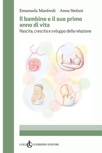 Il bambino e il suo primo anno di vita. Nascita, crescita e sviluppo della relazione - Emanuela Manfredi, Anna Stefani - Libro Luigi Guerriero 2024 | Libraccio.it