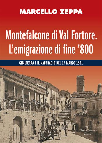 Montefalcone di Val Fortore. L’emigrazione di fine ’800. Gibilterra e il naufragio del 17 marzo 1891 - Marcello Zeppa - Libro Scripta Manent (Morcone) 2025 | Libraccio.it