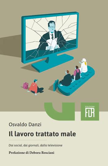 Il lavoro trattato male. Dai social, dai giornali, dalla televisione, dalle aziende - Osvaldo Danzi - Libro Edizioni FiordiRisorse 2025 | Libraccio.it