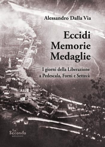Eccidi memorie medaglie. I giorni della Liberazione a Pedescala, Forni e Settecà - Alessandro Dalla Via - Libro La Seconda edizioni 2023 | Libraccio.it