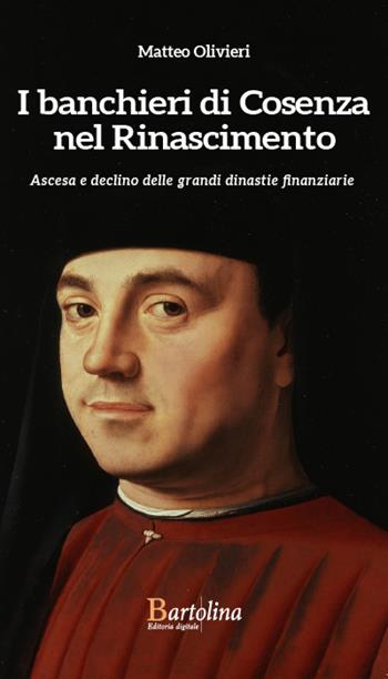 I banchieri di Cosenza nel Rinascimento. Ascesa e declino delle grandi dinastie finanziarie - Matteo Olivieri - Libro Bartolina Editoria Digitale 2023 | Libraccio.it