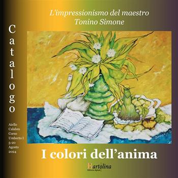 I colori dell'anima. L'impressionismo del maestro Tonino Simone. Catalogo della mostra (Aiello Calabro, 5-14 agosto 2024). Ediz. illustrata - Tonino Simone, Sandro Principe, Laura Mileto - Libro Bartolina Editoria Digitale 2024 | Libraccio.it