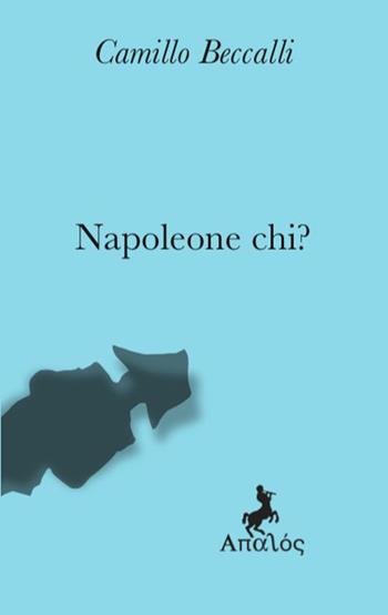 Napoleone chi? - Camillo Beccalli - Libro Apalòs 2023, Libri gravi | Libraccio.it