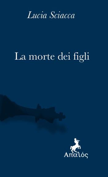 La morte dei figli - Lucia Sciacca - Libro Apalòs 2023, Libri gravi | Libraccio.it