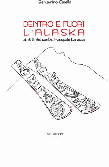 Dentro e fuori l'Alaska. Al di là dei confini: Pasquale Larocca - Beniamino Carella - Libro MTS Edizioni 2023 | Libraccio.it