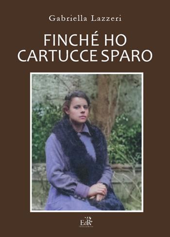 Finché ho cartucce sparo. Storia di Anna nella Versilia delle due Guerre Mondiali. Nuova ediz. - Gabriella Lazzeri - Libro Edizioni del Roveto 2024, Grand tour | Libraccio.it
