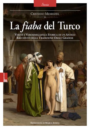 La fiaba del Turco. Verità e verosimiglianza storica di un antico racconto della tradizione orale gradese - Cristiano Meneghel - Libro Espressioni di Marca Aperta 2023, Espressioni e poesie | Libraccio.it