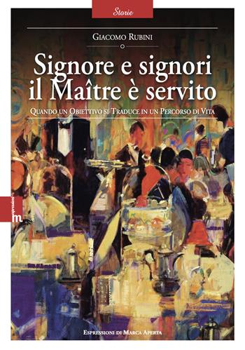 Signore e signori il Maître è servito. Quando un obiettivo si traduce in un percorso di vita. Nuova ediz. - Giacomo Rubini - Libro Espressioni di Marca Aperta 2024, Uomini di marca | Libraccio.it