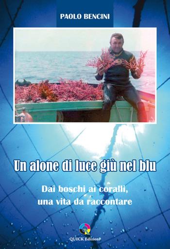 Un alone di luce giù nel blu. Dai boschi ai coralli, una vita da raccontare - Paolo Bencini - Libro QUICK Edizioni 2023 | Libraccio.it